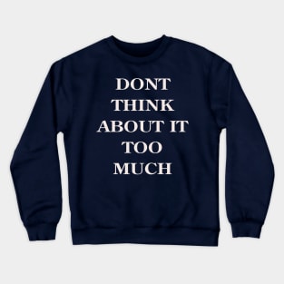 Don't Think About It Too Much Crewneck Sweatshirt